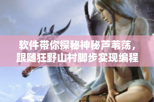 软件带你探秘神秘芦苇荡，跟随狂野山村脚步实现编程之旅