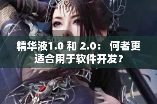 精华液1.0 和 2.0： 何者更适合用于软件开发？