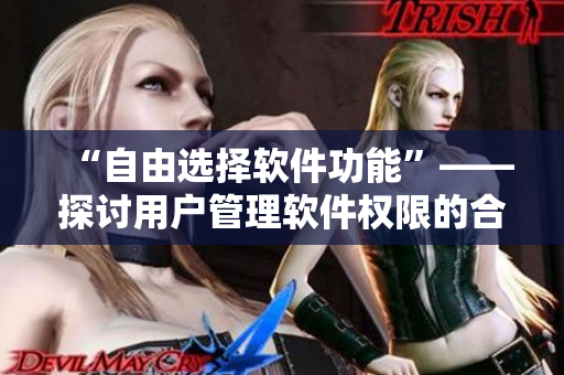“自由选择软件功能”——探讨用户管理软件权限的合理性和可能性