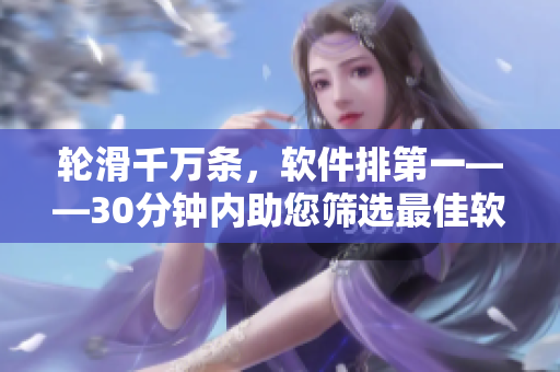 轮滑千万条，软件排第一——30分钟内助您筛选最佳软件