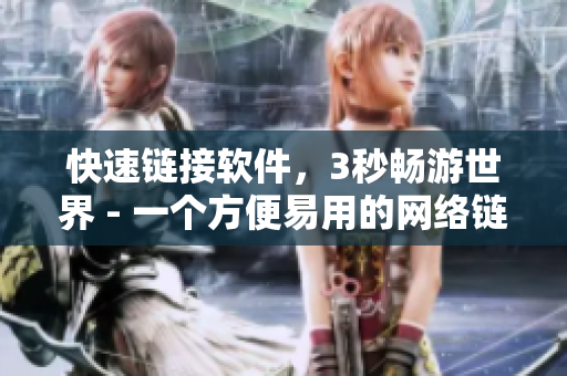 快速链接软件，3秒畅游世界 - 一个方便易用的网络链接管理工具