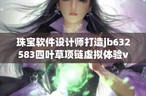 珠宝软件设计师打造jb632583四叶草项链虚拟体验vca750