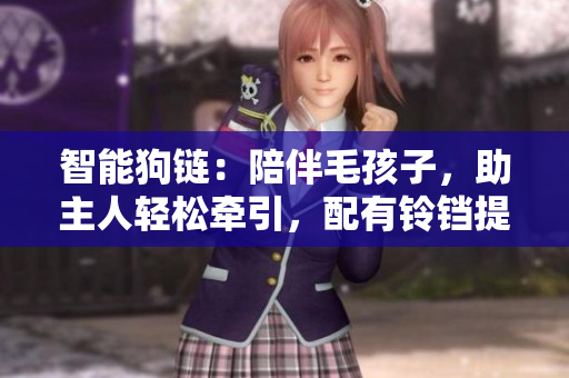 智能狗链：陪伴毛孩子，助主人轻松牵引，配有铃铛提示功能