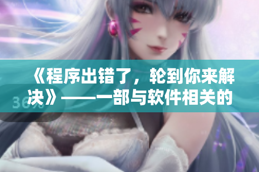 《程序出错了，轮到你来解决》——一部与软件相关的文章