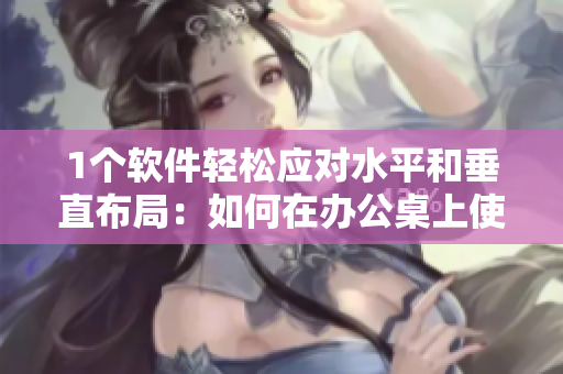1个软件轻松应对水平和垂直布局：如何在办公桌上使用1v1h软件