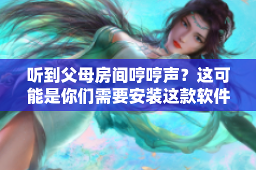 听到父母房间哼哼声？这可能是你们需要安装这款软件的原因