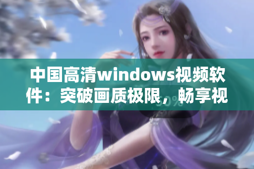 中国高清windows视频软件：突破画质极限，畅享视听新境界