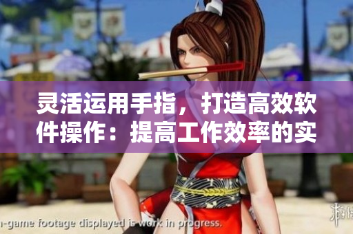 灵活运用手指，打造高效软件操作：提高工作效率的实用技巧