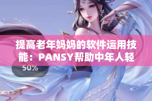 提高老年妈妈的软件运用技能：PANSY帮助中年人轻松掌握IT应用