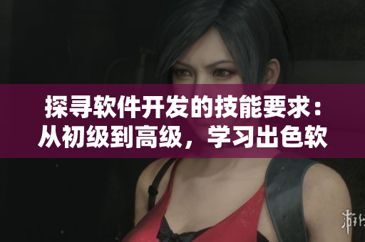 探寻软件开发的技能要求：从初级到高级，学习出色软件开发技巧