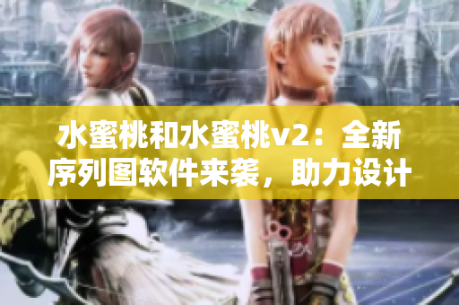 水蜜桃和水蜜桃v2：全新序列图软件来袭，助力设计师实现高效创作