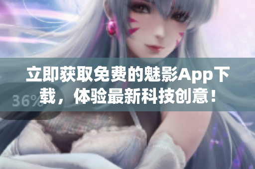 立即获取免费的魅影App下载，体验最新科技创意！