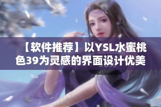 【软件推荐】以YSL水蜜桃色39为灵感的界面设计优美软件
