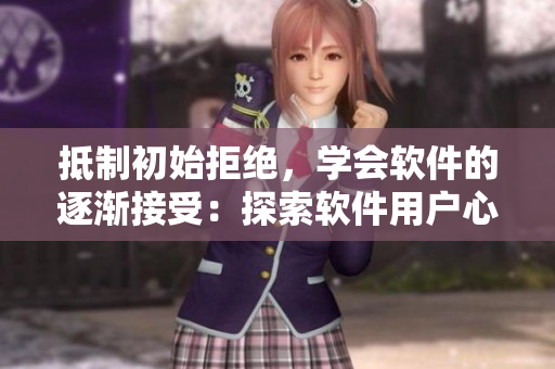抵制初始拒绝，学会软件的逐渐接受：探索软件用户心理学的实用方法