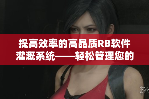 提高效率的高品质RB软件灌溉系统——轻松管理您的数据