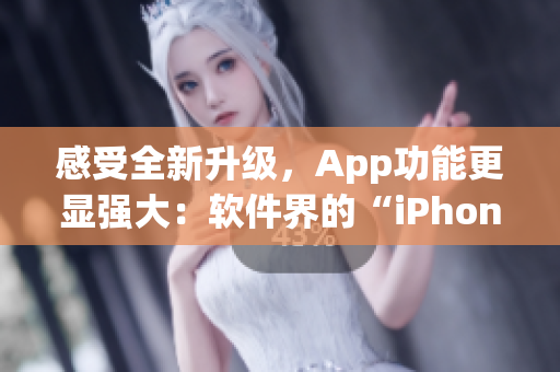 感受全新升级，App功能更显强大：软件界的“iPhone”来袭！