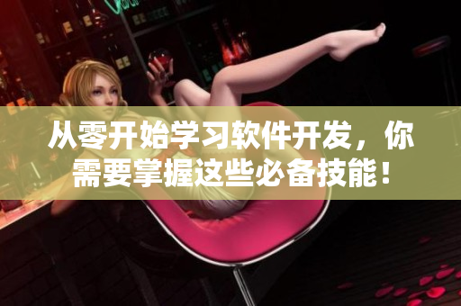 从零开始学习软件开发，你需要掌握这些必备技能！