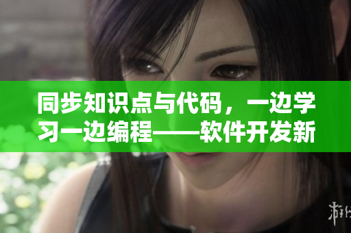 同步知识点与代码，一边学习一边编程——软件开发新方式