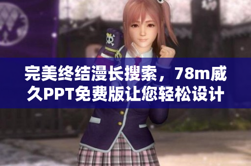 完美终结漫长搜索，78m威久PPT免费版让您轻松设计精美文档
