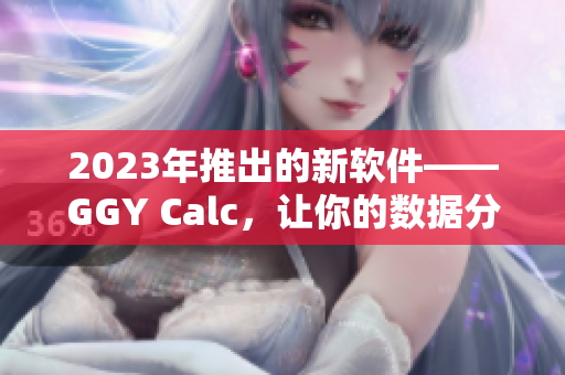2023年推出的新软件——GGY Calc，让你的数据分析更加高效与准确！