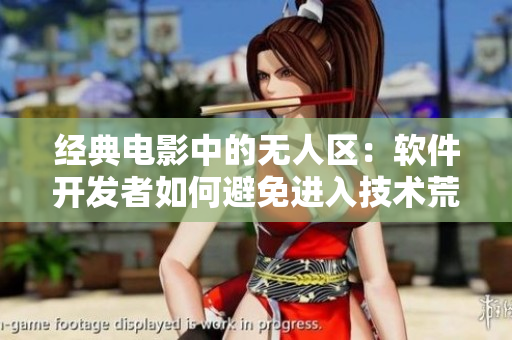 经典电影中的无人区：软件开发者如何避免进入技术荒漠？