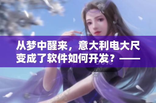 从梦中醒来，意大利电大尺变成了软件如何开发？——软件开发故事。
