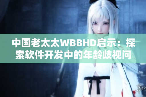 中国老太太WBBHD启示：探索软件开发中的年龄歧视问题