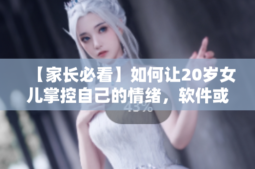 【家长必看】如何让20岁女儿掌控自己的情绪，软件或许可以帮助她！