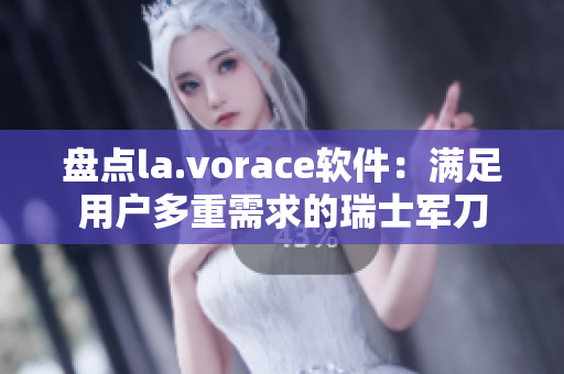 盘点la.vorace软件：满足用户多重需求的瑞士军刀
