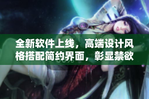 全新软件上线，高端设计风格搭配简约界面，彰显禁欲气质的智能系统