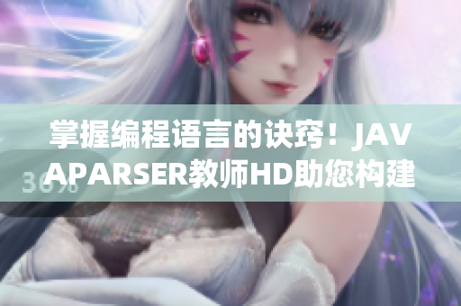 掌握编程语言的诀窍！JAVAPARSER教师HD助您构建完美的软件