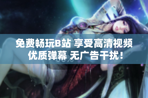 免费畅玩B站 享受高清视频 优质弹幕 无广告干扰！