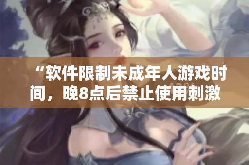 “软件限制未成年人游戏时间，晚8点后禁止使用刺激战场”