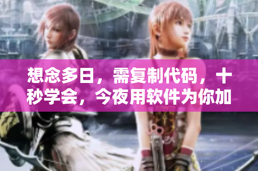 想念多日，需复制代码，十秒学会，今夜用软件为你加速。
