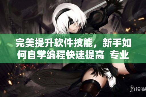 完美提升软件技能，新手如何自学编程快速提高  专业编辑建议