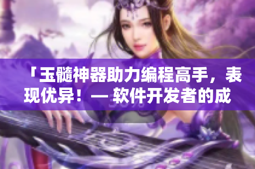 「玉髓神器助力编程高手，表现优异！— 软件开发者的成功之路」