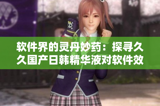 软件界的灵丹妙药：探寻久久国产日韩精华液对软件效能的显著提升