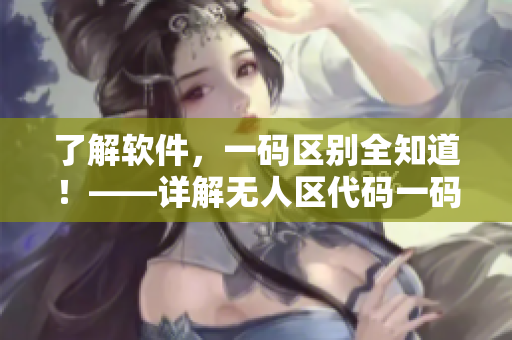 了解软件，一码区别全知道！——详解无人区代码一码、二码、三码区别