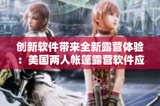 创新软件带来全新露营体验：美国两人帐篷露营软件应运而生