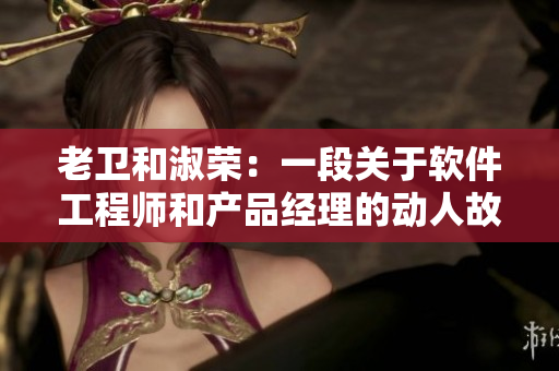 老卫和淑荣：一段关于软件工程师和产品经理的动人故事