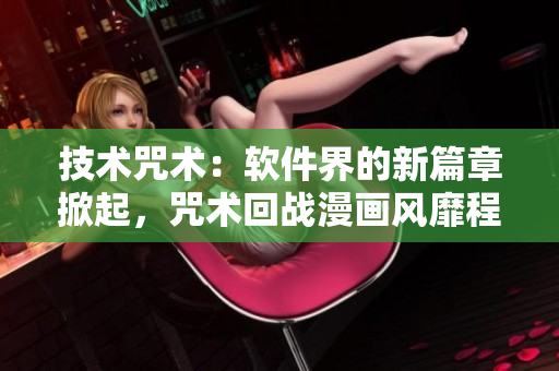 技术咒术：软件界的新篇章掀起，咒术回战漫画风靡程序员圈