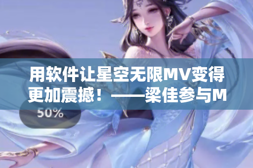 用软件让星空无限MV变得更加震撼！——梁佳参与MV后期软件制作