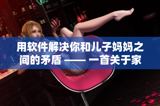 用软件解决你和儿子妈妈之间的矛盾 —— 一首关于家庭矛盾解决的歌曲