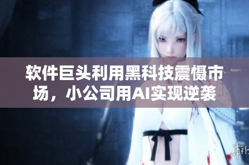 软件巨头利用黑科技震慑市场，小公司用AI实现逆袭