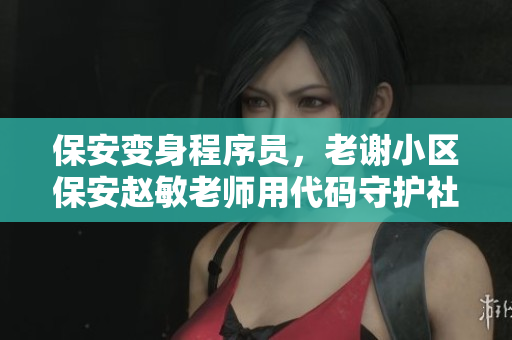 保安变身程序员，老谢小区保安赵敏老师用代码守护社区