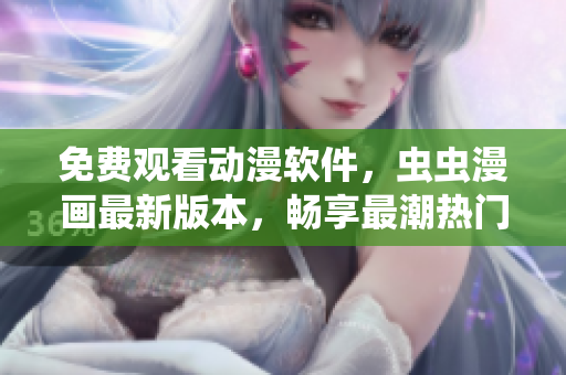 免费观看动漫软件，虫虫漫画最新版本，畅享最潮热门动漫资源！
