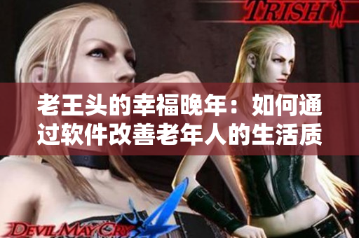老王头的幸福晚年：如何通过软件改善老年人的生活质量？