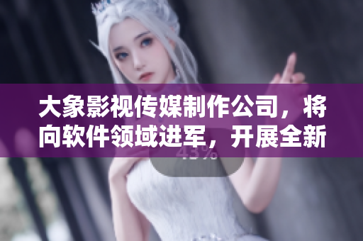 大象影视传媒制作公司，将向软件领域进军，开展全新的创意与发展