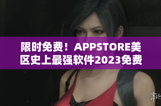 限时免费！APPSTORE美区史上最强软件2023免费领取