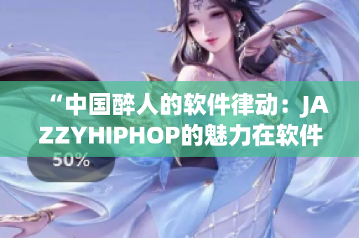 “中国醉人的软件律动：JAZZYHIPHOP的魅力在软件界”